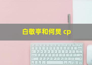 白敬亭和何炅 cp